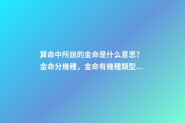 算命中所說的金命是什么意思？ 金命分幾種，金命有幾種類型，金命都有什么金-第1張-觀點-玄機派